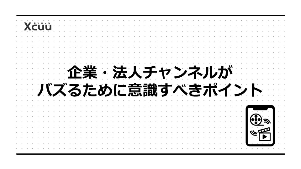 企業・法人チャンネルがバズるために意識すべきポイント