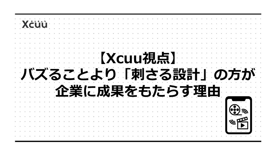 【Xcuu視点】バズることより「刺さる設計」の方が企業に成果をもたらす理由