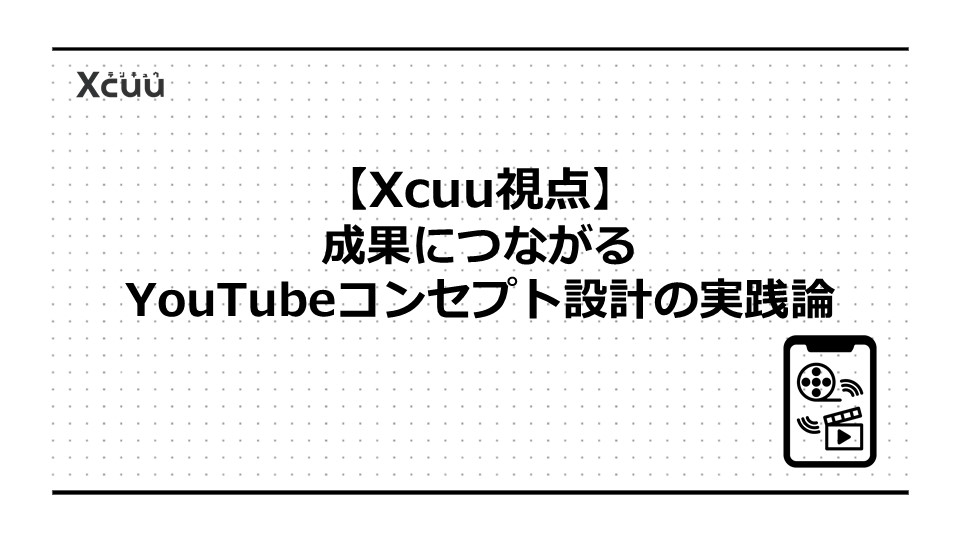 【Xcuu視点】成果につながるYouTubeコンセプト設計の実践論