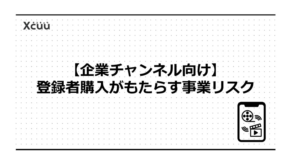 【企業チャンネル向け】登録者購入がもたらす事業リスク