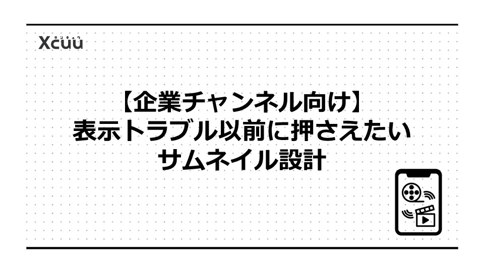 【企業チャンネル向け】表示トラブル以前に押さえたいサムネイル設計