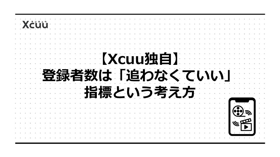 【Xcuu独自】登録者数は「追わなくていい」指標という考え方
