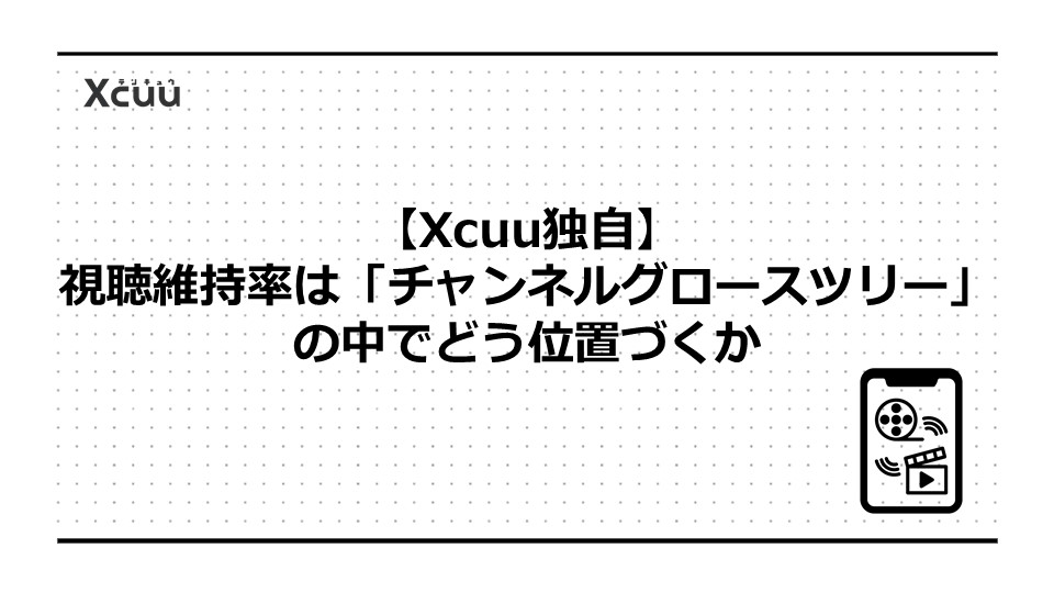 【Xcuu独自】視聴維持率は「チャンネルグロースツリー」の中でどう位置づくか