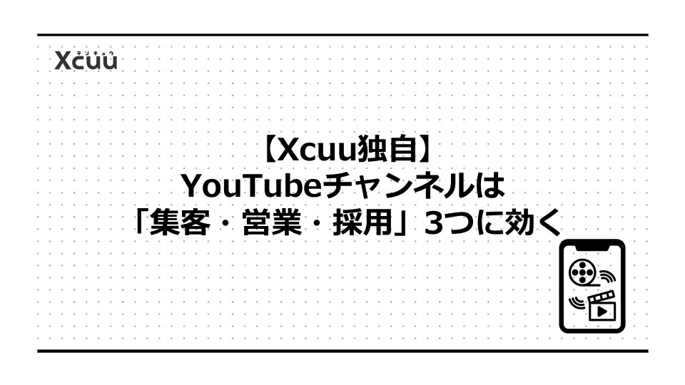 【Xcuu独自】YouTubeチャンネルは「集客・営業・採用」3つに効く