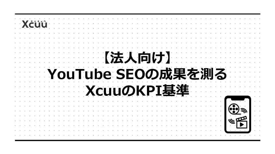 【法人向け】YouTube SEOの成果を測るXcuuのKPI基準