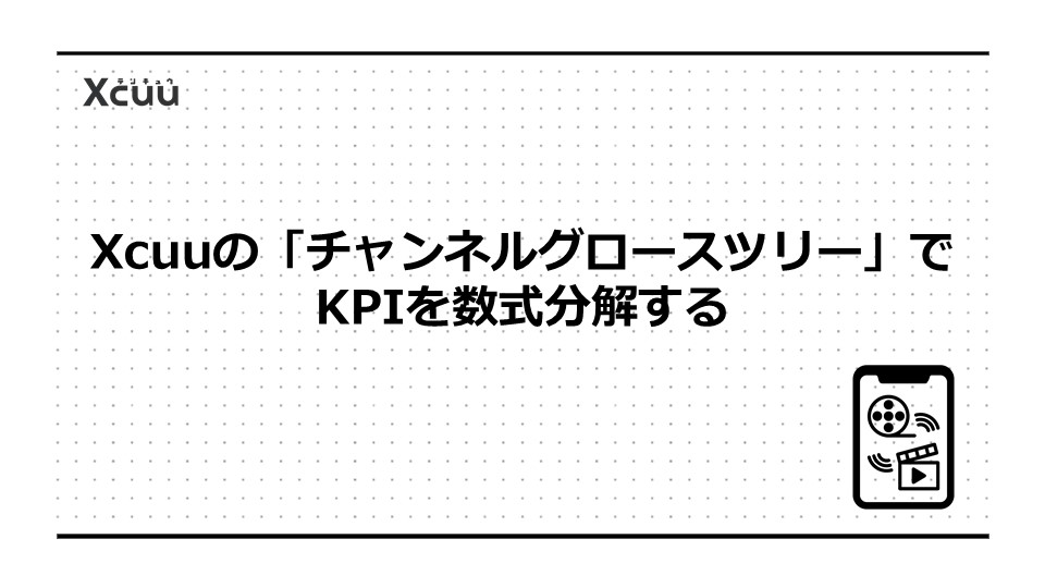 Xcuuの「チャンネルグロースツリー」でKPIを数式分解する