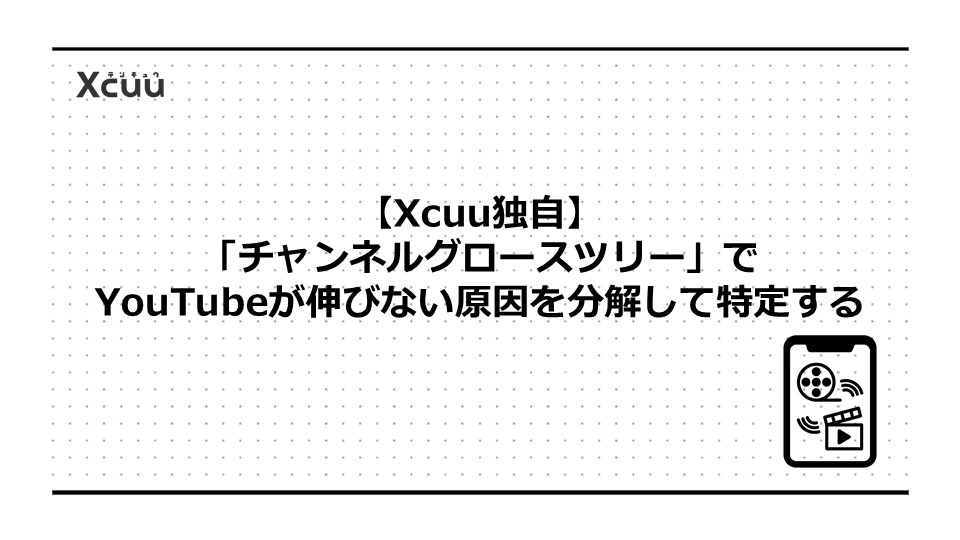 【Xcuu独自】「チャンネルグロースツリー」でYouTubeが伸びない原因を分解して特定する